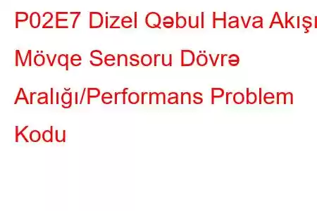 P02E7 Dizel Qəbul Hava Akışı Mövqe Sensoru Dövrə Aralığı/Performans Problem Kodu