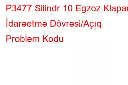 P3477 Silindr 10 Egzoz Klapanı İdarəetmə Dövrəsi/Açıq Problem Kodu