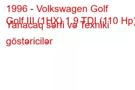 1996 - Volkswagen Golf
Golf III (1HX) 1.9 TDI (110 Hp) Yanacaq sərfi və Texniki göstəricilər