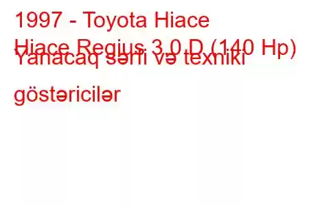 1997 - Toyota Hiace
Hiace Regius 3.0 D (140 Hp) Yanacaq sərfi və texniki göstəricilər