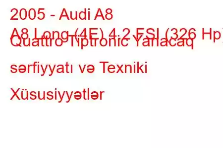 2005 - Audi A8
A8 Long (4E) 4.2 FSI (326 Hp) Quattro Tiptronic Yanacaq sərfiyyatı və Texniki Xüsusiyyətlər