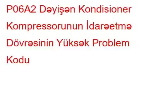 P06A2 Dəyişən Kondisioner Kompressorunun İdarəetmə Dövrəsinin Yüksək Problem Kodu