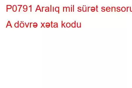 P0791 Aralıq mil sürət sensoru A dövrə xəta kodu