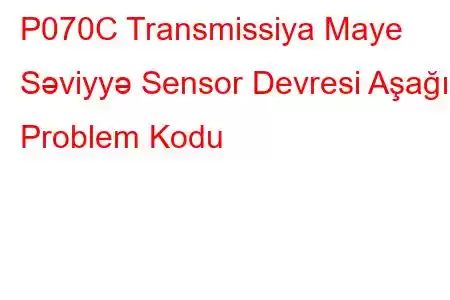 P070C Transmissiya Maye Səviyyə Sensor Devresi Aşağı Problem Kodu