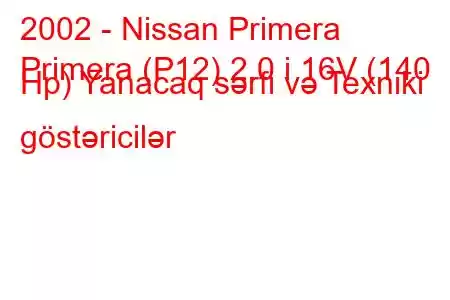 2002 - Nissan Primera
Primera (P12) 2.0 i 16V (140 Hp) Yanacaq sərfi və Texniki göstəricilər