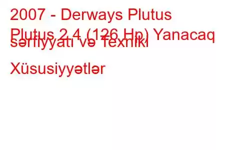 2007 - Derways Plutus
Plutus 2.4 (126 Hp) Yanacaq sərfiyyatı və Texniki Xüsusiyyətlər