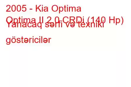 2005 - Kia Optima
Optima II 2.0 CRDi (140 Hp) Yanacaq sərfi və texniki göstəricilər