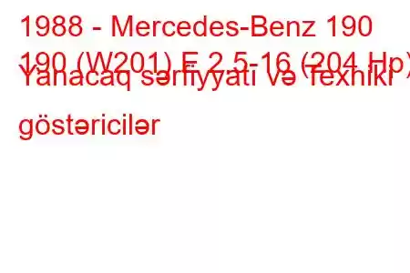 1988 - Mercedes-Benz 190
190 (W201) E 2.5-16 (204 Hp) Yanacaq sərfiyyatı və Texniki göstəricilər