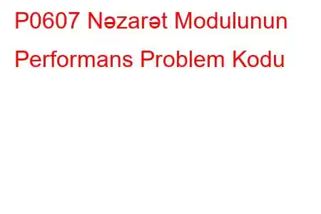 P0607 Nəzarət Modulunun Performans Problem Kodu