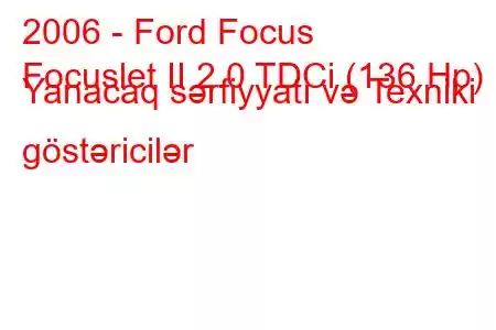 2006 - Ford Focus
Focuslet II 2.0 TDCi (136 Hp) Yanacaq sərfiyyatı və Texniki göstəricilər