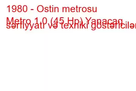 1980 - Ostin metrosu
Metro 1.0 (45 Hp) Yanacaq sərfiyyatı və texniki göstəricilər