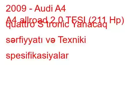 2009 - Audi A4
A4 allroad 2.0 TFSI (211 Hp) quattro S tronic Yanacaq sərfiyyatı və Texniki spesifikasiyalar