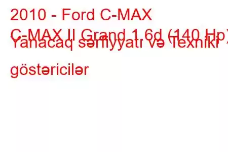 2010 - Ford C-MAX
C-MAX II Grand 1.6d (140 Hp) Yanacaq sərfiyyatı və Texniki göstəricilər