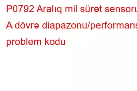 P0792 Aralıq mil sürət sensoru A dövrə diapazonu/performans problem kodu