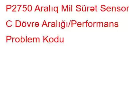 P2750 Aralıq Mil Sürət Sensoru C Dövrə Aralığı/Performans Problem Kodu