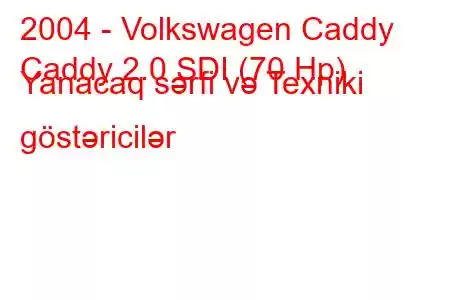 2004 - Volkswagen Caddy
Caddy 2.0 SDI (70 Hp) Yanacaq sərfi və Texniki göstəricilər