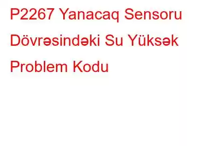 P2267 Yanacaq Sensoru Dövrəsindəki Su Yüksək Problem Kodu