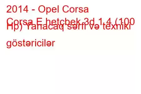 2014 - Opel Corsa
Corsa E hetçbek 3d 1.4 (100 Hp) Yanacaq sərfi və texniki göstəricilər