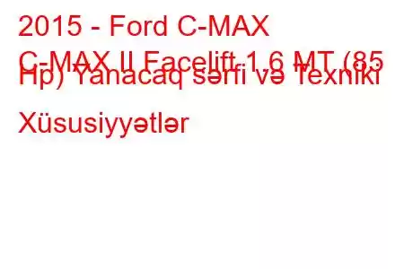 2015 - Ford C-MAX
C-MAX II Facelift 1.6 MT (85 Hp) Yanacaq sərfi və Texniki Xüsusiyyətlər