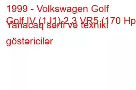 1999 - Volkswagen Golf
Golf IV (1J1) 2.3 VR5 (170 Hp) Yanacaq sərfi və texniki göstəricilər