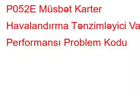 P052E Müsbət Karter Havalandırma Tənzimləyici Valf Performansı Problem Kodu