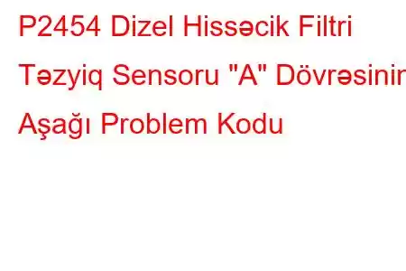 P2454 Dizel Hissəcik Filtri Təzyiq Sensoru 