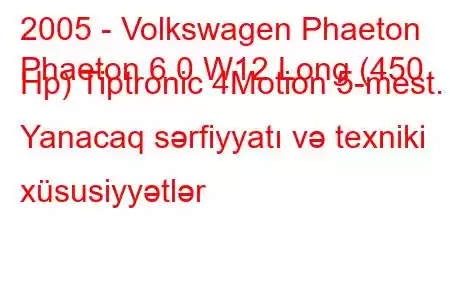 2005 - Volkswagen Phaeton
Phaeton 6.0 W12 Long (450 Hp) Tiptronic 4Motion 5-mest. Yanacaq sərfiyyatı və texniki xüsusiyyətlər