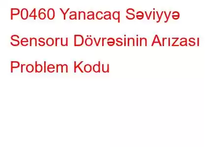 P0460 Yanacaq Səviyyə Sensoru Dövrəsinin Arızası Problem Kodu