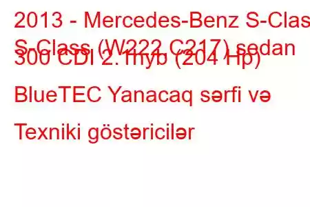 2013 - Mercedes-Benz S-Class
S-Class (W222,C217) sedan 300 CDI 2.1hyb (204 Hp) BlueTEC Yanacaq sərfi və Texniki göstəricilər