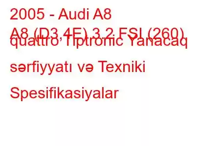 2005 - Audi A8
A8 (D3,4E) 3.2 FSI (260) quattro Tiptronic Yanacaq sərfiyyatı və Texniki Spesifikasiyalar