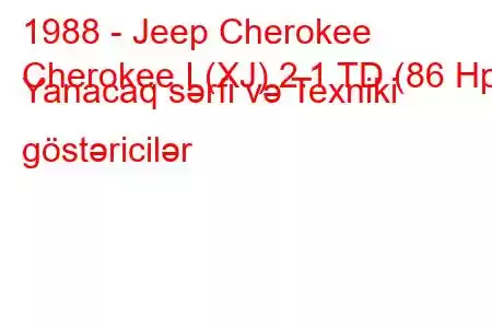 1988 - Jeep Cherokee
Cherokee I (XJ) 2.1 TD (86 Hp) Yanacaq sərfi və Texniki göstəricilər