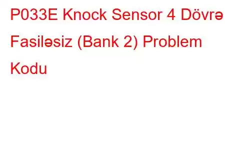 P033E Knock Sensor 4 Dövrə Fasiləsiz (Bank 2) Problem Kodu