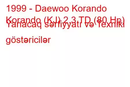 1999 - Daewoo Korando
Korando (KJ) 2.3 TD (80 Hp) Yanacaq sərfiyyatı və Texniki göstəricilər