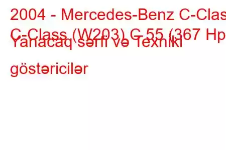 2004 - Mercedes-Benz C-Class
C-Class (W203) C 55 (367 Hp) Yanacaq sərfi və Texniki göstəricilər