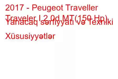 2017 - Peugeot Traveller
Traveler I 2.0d MT(150 Hp) Yanacaq sərfiyyatı və Texniki Xüsusiyyətlər