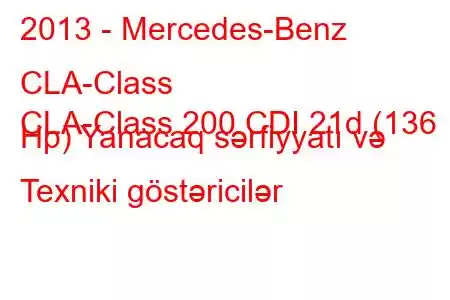 2013 - Mercedes-Benz CLA-Class
CLA-Class 200 CDI 21d (136 Hp) Yanacaq sərfiyyatı və Texniki göstəricilər