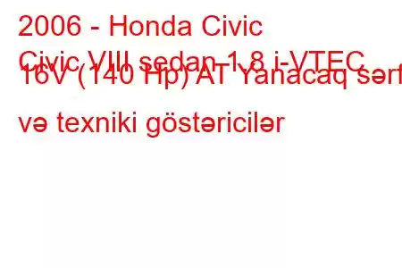 2006 - Honda Civic
Civic VIII sedan 1.8 i-VTEC 16V (140 Hp) AT Yanacaq sərfi və texniki göstəricilər