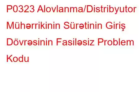 P0323 Alovlanma/Distribyutor Mühərrikinin Sürətinin Giriş Dövrəsinin Fasiləsiz Problem Kodu