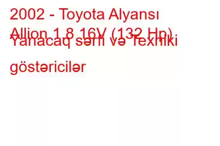 2002 - Toyota Alyansı
Allion 1.8 16V (132 Hp) Yanacaq sərfi və Texniki göstəricilər