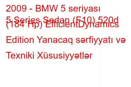 2009 - BMW 5 seriyası
5 Series Sedan (F10) 520d (184 Hp) EfficientDynamics Edition Yanacaq sərfiyyatı və Texniki Xüsusiyyətlər