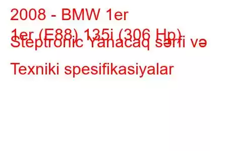 2008 - BMW 1er
1er (E88) 135i (306 Hp) Steptronic Yanacaq sərfi və Texniki spesifikasiyalar