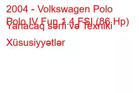 2004 - Volkswagen Polo
Polo IV Fun 1.4 FSI (86 Hp) Yanacaq sərfi və Texniki Xüsusiyyətlər