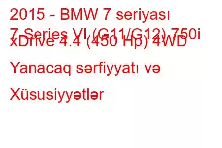 2015 - BMW 7 seriyası
7 Series VI (G11/G12) 750i xDrive 4.4 (450 Hp) 4WD Yanacaq sərfiyyatı və Xüsusiyyətlər