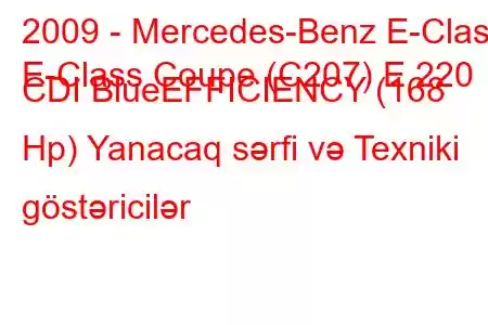 2009 - Mercedes-Benz E-Class
E-Class Coupe (C207) E 220 CDI BlueEFFICIENCY (168 Hp) Yanacaq sərfi və Texniki göstəricilər