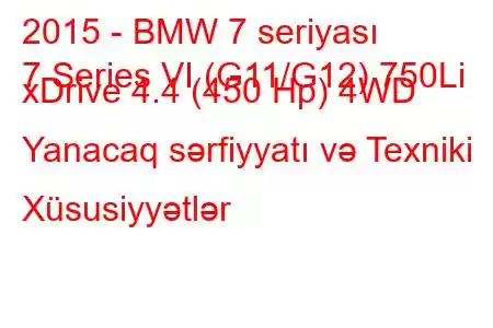 2015 - BMW 7 seriyası
7 Series VI (G11/G12) 750Li xDrive 4.4 (450 Hp) 4WD Yanacaq sərfiyyatı və Texniki Xüsusiyyətlər