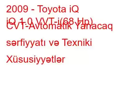 2009 - Toyota iQ
iQ 1.0 VVT-i(68 Hp) CVT-Avtomatik Yanacaq sərfiyyatı və Texniki Xüsusiyyətlər