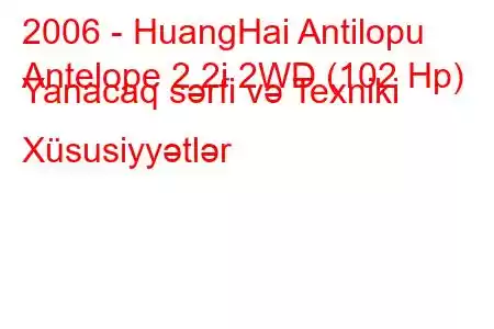 2006 - HuangHai Antilopu
Antelope 2.2i 2WD (102 Hp) Yanacaq sərfi və Texniki Xüsusiyyətlər