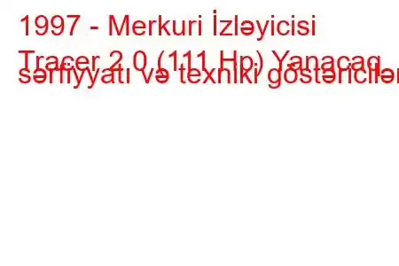 1997 - Merkuri İzləyicisi
Tracer 2.0 (111 Hp) Yanacaq sərfiyyatı və texniki göstəricilər