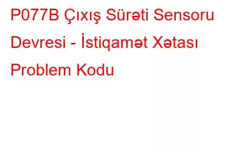 P077B Çıxış Sürəti Sensoru Devresi - İstiqamət Xətası Problem Kodu