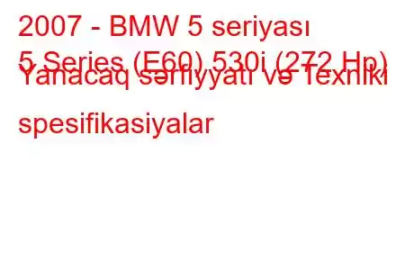 2007 - BMW 5 seriyası
5 Series (E60) 530i (272 Hp) Yanacaq sərfiyyatı və Texniki spesifikasiyalar